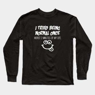 Tried being normal once, worst 2 minutes of my life Long Sleeve T-Shirt